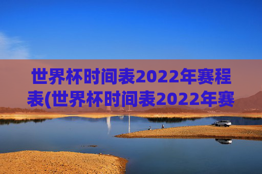 世界杯时间表2022年赛程表(世界杯时间表2022年赛程表格)