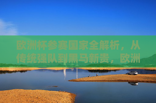欧洲杯参赛国家全解析，从传统强队到黑马新贵，欧洲杯参赛国家全解析，从传统强队到黑马新贵