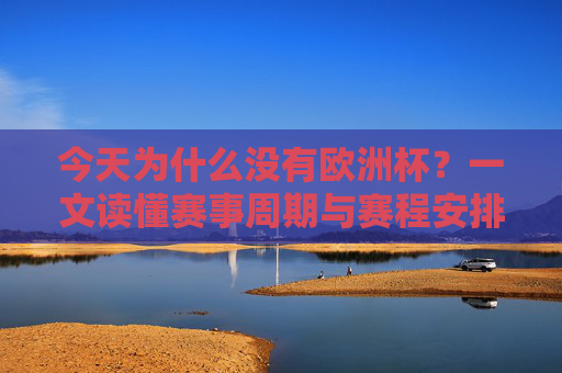 今天为什么没有欧洲杯?一文读懂赛事周期与赛程安排,今天为什么没有欧洲杯?一文读懂赛事周期与赛程安排