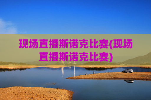 现场直播斯诺克比赛(现场直播斯诺克比赛)