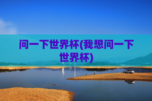 问一下世界杯(我想问一下世界杯)