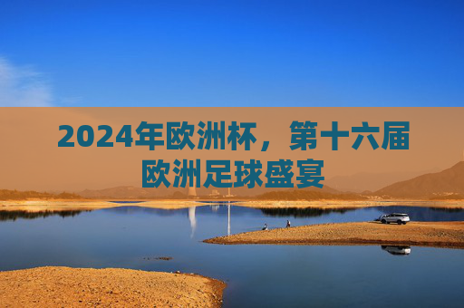 2024年欧洲杯,第十六届欧洲足球盛宴