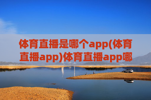 体育直播是哪个app(体育直播app)体育直播app哪个
