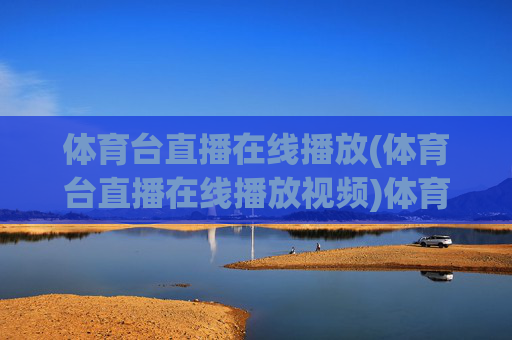 体育台直播在线播放(体育台直播在线播放视频)体育台直播在线播放