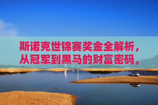 斯诺克世锦赛奖金全解析，从冠军到黑马的财富密码，斯诺克世锦赛奖金全解析，从冠军到黑马的财富密码