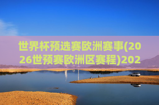 世界杯预选赛欧洲赛事(2026世预赛欧洲区赛程)2026世界杯预选赛欧洲区赛程