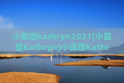 小狐狸kathryn2021(小狐狸Kathryn)小狐狸Kathryn2021