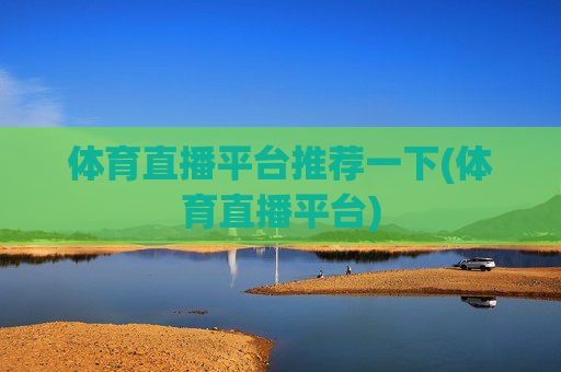 体育直播平台推荐一下(体育直播平台)