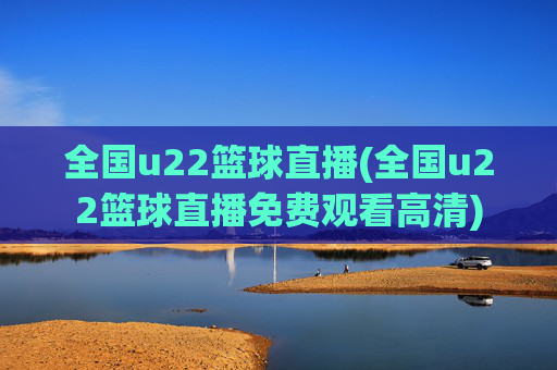 全国u22篮球直播(全国u22篮球直播免费观看高清)