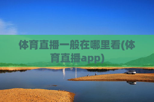 体育直播一般在哪里看(体育直播app)