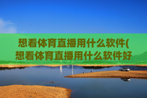 想看体育直播用什么软件(想看体育直播用什么软件好)