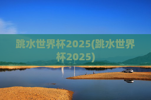 跳水世界杯2025(跳水世界杯2025)