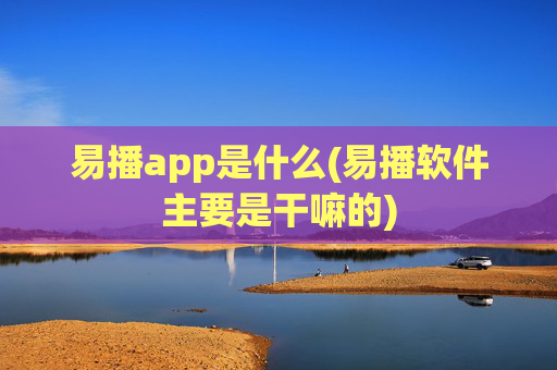 易播app是什么(易播软件主要是干嘛的)