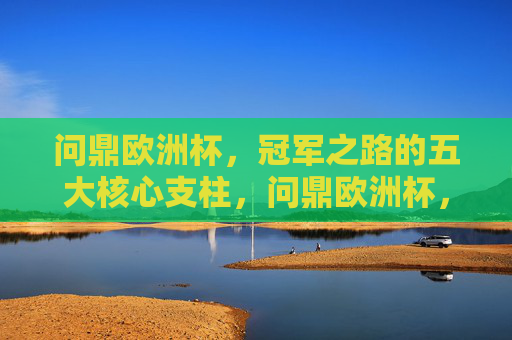 问鼎欧洲杯,冠军之路的五大核心支柱,问鼎欧洲杯,冠军之路的五大核心支柱