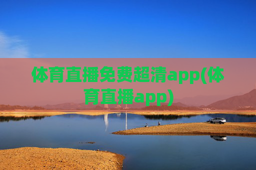 体育直播免费超清app(体育直播app)