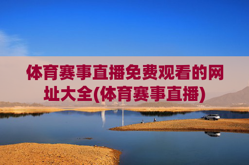 体育赛事直播免费观看的网址大全(体育赛事直播)