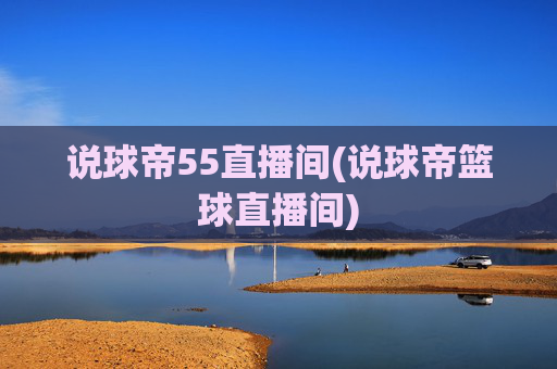 说球帝55直播间(说球帝篮球直播间)
