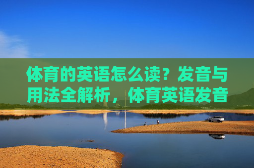 体育的英语怎么读?发音与用法全解析,体育英语发音与用法全解析