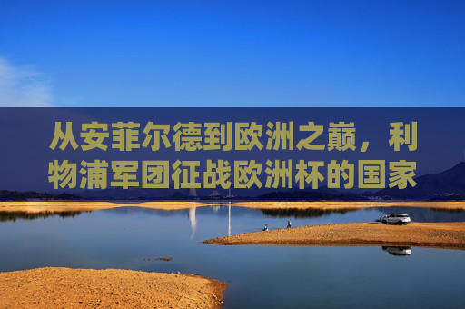 从安菲尔德到欧洲之巅,利物浦军团征战欧洲杯的国家使命与俱乐部荣光,利物浦军团,从安菲尔德到欧洲之巅的国战荣光