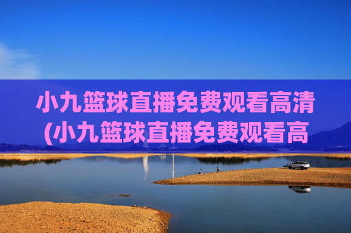 小九篮球直播免费观看高清(小九篮球直播免费观看高清版)