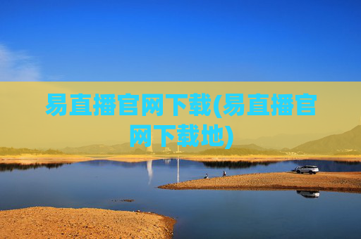 易直播官网下载(易直播官网下载地)