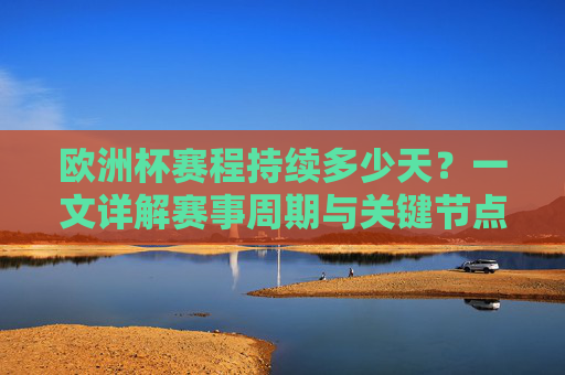 欧洲杯赛程持续多少天?一文详解赛事周期与关键节点,欧洲杯赛程周期详解,持续天数与关键节点