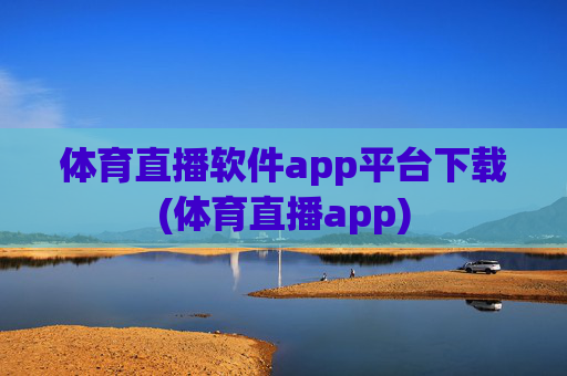 体育直播软件app平台下载(体育直播app)
