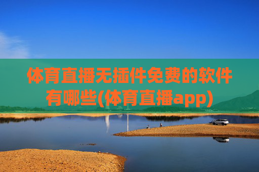 体育直播无插件免费的软件有哪些(体育直播app)