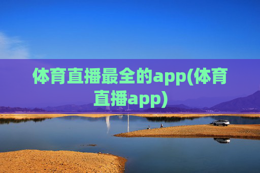 体育直播最全的app(体育直播app)