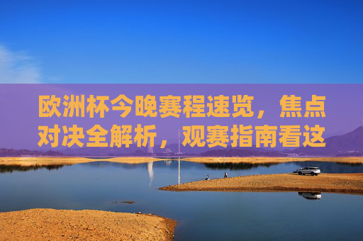欧洲杯今晚赛程速览,焦点对决全解析,观赛指南看这里!欧洲杯今晚赛程速览,焦点对决全解析+观赛指南