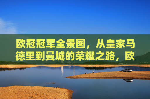 欧冠冠军全景图，从皇家马德里到曼城的荣耀之路，欧冠冠军荣耀全景，从皇马到曼城的征途