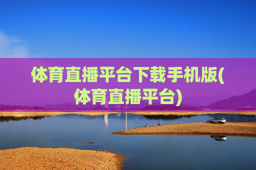 体育直播平台下载手机版(体育直播平台)