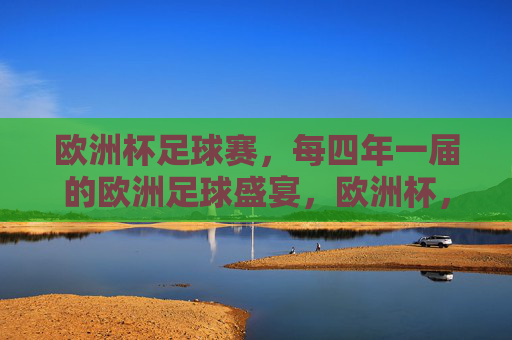 欧洲杯足球赛,每四年一届的欧洲足球盛宴,欧洲杯,四年一届的欧洲足球盛宴