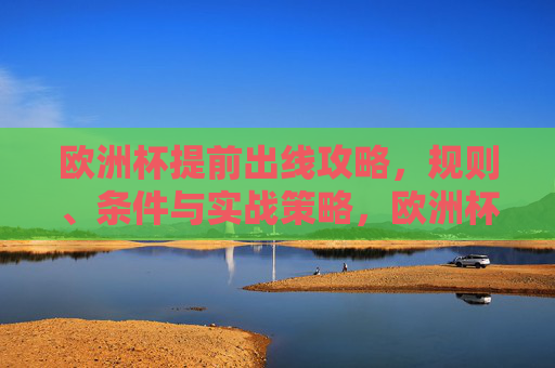 欧洲杯提前出线攻略，规则、条件与实战策略，欧洲杯提前出线攻略，规则、条件与实战策略