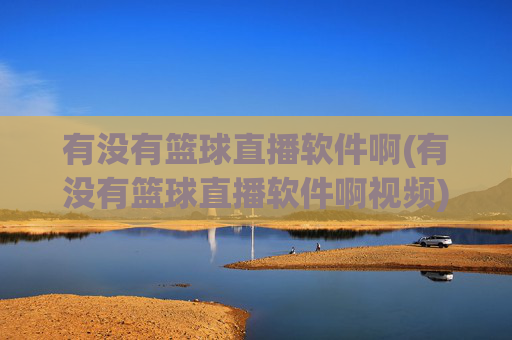 有没有篮球直播软件啊(有没有篮球直播软件啊视频)