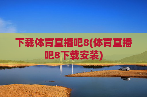 下载体育直播吧8(体育直播吧8下载安装)