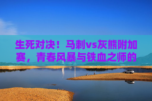 生死对决！马刺vs灰熊附加赛，青春风暴与铁血之师的季后赛门票之战，生死对决！马刺VS灰熊附加赛，青春风暴VS铁血之师，季后赛门票之战