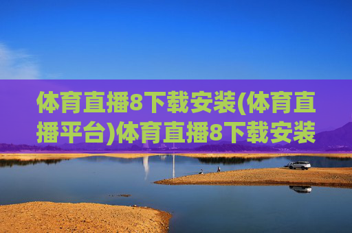 体育直播8下载安装(体育直播平台)体育直播8下载安装（体育直播平台）