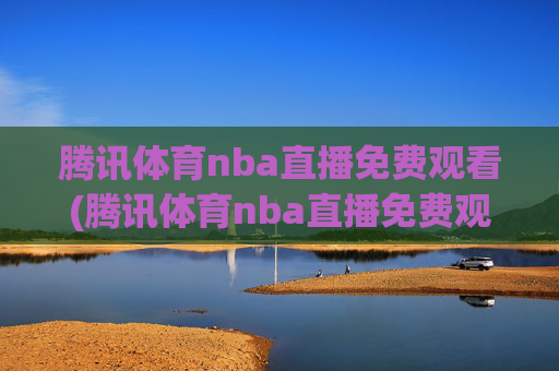 腾讯体育nba直播免费观看(腾讯体育nba直播免费观看)