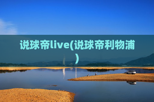 说球帝live(说球帝利物浦)