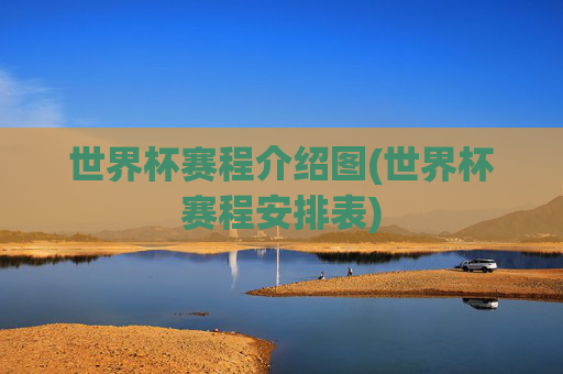 世界杯赛程介绍图(世界杯赛程安排表)