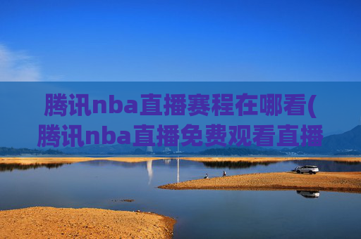 腾讯nba直播赛程在哪看(腾讯nba直播免费观看直播在线)