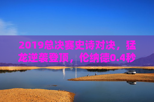 2019总决赛史诗对决,猛龙逆袭登顶,伦纳德0.4秒封神,非美王朝的诞生!猛龙史诗登顶,伦纳德0.4秒封神,非美王朝诞生!