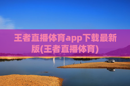 王者直播体育app下载最新版(王者直播体育)