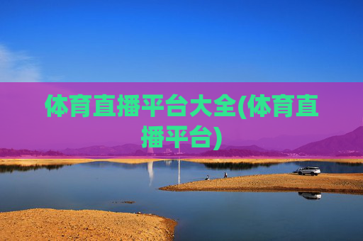 体育直播平台大全(体育直播平台)