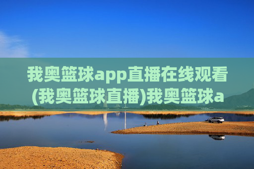 我奥篮球app直播在线观看(我奥篮球直播)我奥篮球app直播在线观看