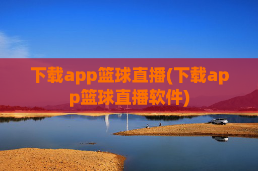 下载app篮球直播(下载app篮球直播软件)