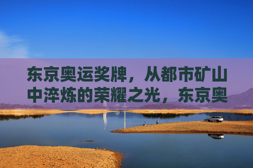 东京奥运奖牌,从都市矿山中淬炼的荣耀之光,东京奥运奖牌,都市矿山淬炼的荣耀之光