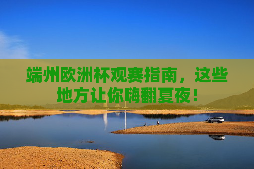 端州欧洲杯观赛指南,这些地方让你嗨翻夏夜!