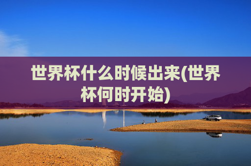 世界杯什么时候出来(世界杯何时开始)